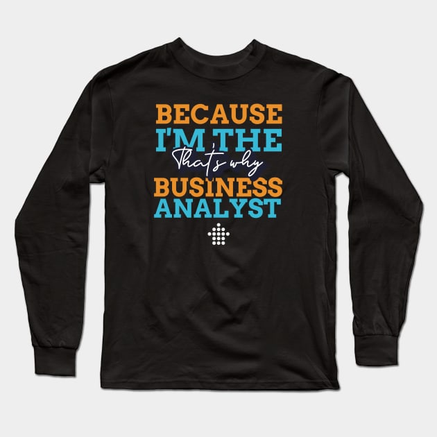 "Because I'm the Business Analyst that's why" Long Sleeve T-Shirt by Salma Satya and Co.